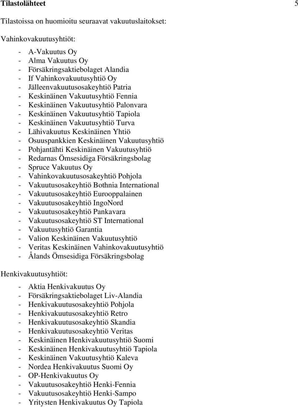 Keskinäinen Yhtiö - Osuuspankkien Keskinäinen Vakuutusyhtiö - Pohjantähti Keskinäinen Vakuutusyhtiö - Redarnas Ömsesidiga Försäkringsbolag - Spruce Vakuutus Oy - Vahinkovakuutusosakeyhtiö Pohjola -