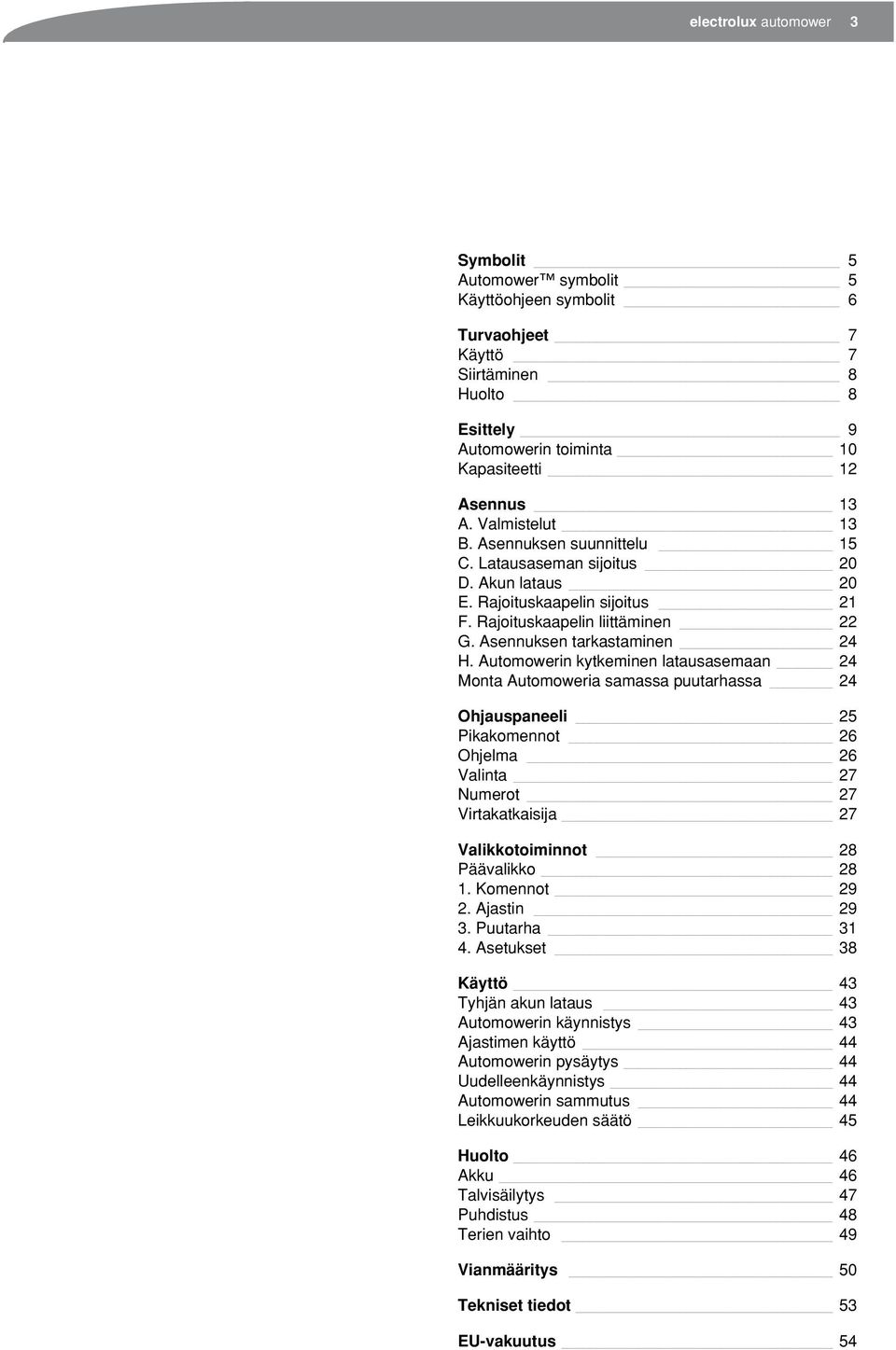 Automowerin kytkeminen latausasemaan 24 Monta Automoweria samassa puutarhassa 24 Ohjauspaneeli 25 Pikakomennot 26 Ohjelma 26 Valinta 27 Numerot 27 Virtakatkaisija 27 Valikkotoiminnot 28 Päävalikko 28