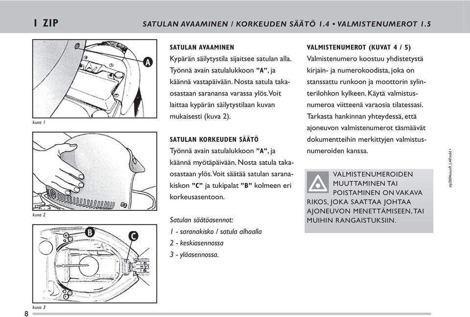 Nosta satula taka- stans sattu runkoon ja moottorin sylin- osastaan saranansa varassa ylös. Voit terilohkon kylkeen.