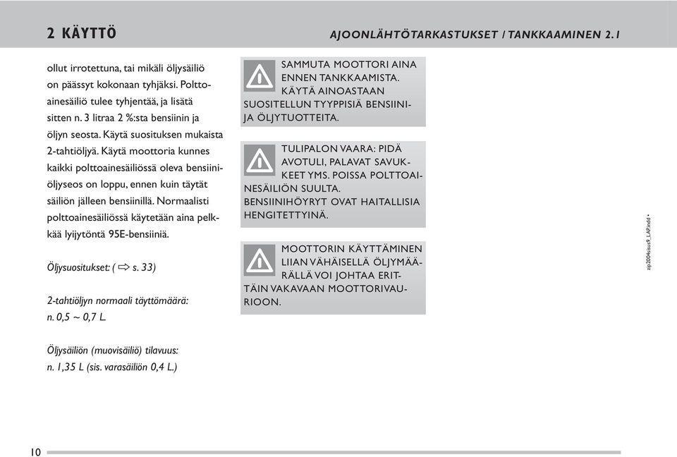 Käytä moottoria kunnes kaikki polttoainesäiliössä oleva bensiiniöljyseos on loppu, ennen kuin täy tät säiliön jälleen bensiinillä.