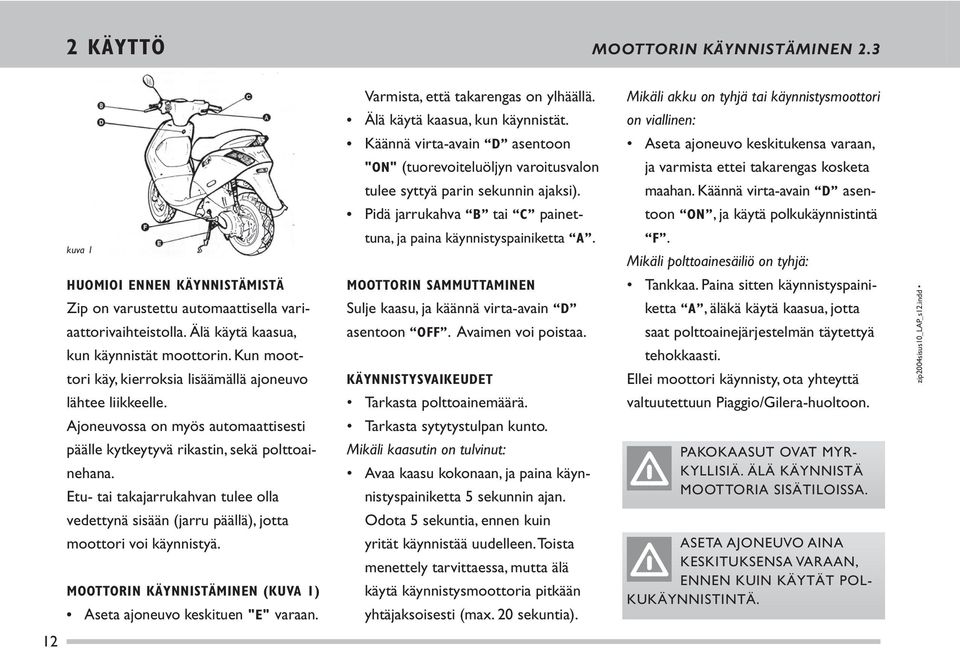 Käännä virta-avain D asen- Pidä jarrukahva B tai C painet- toon ON, ja käytä polku käyn nistintä kuva 1 tuna, ja paina käynnistyspainiketta A. F.