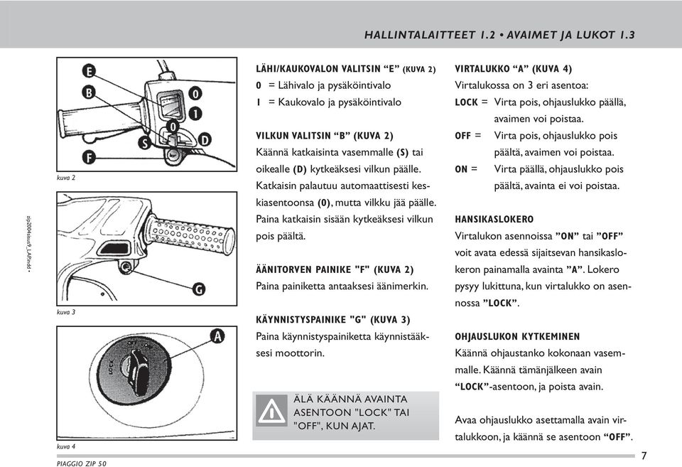 avaimen voi poistaa. VILKUN VALITSIN B (KUVA 2) OFF = Virta pois, ohjauslukko pois Käännä katkaisinta vasemmalle (S) tai päältä, avaimen voi poistaa. kuva 2 oikealle (D) kytkeäksesi vilkun päälle.