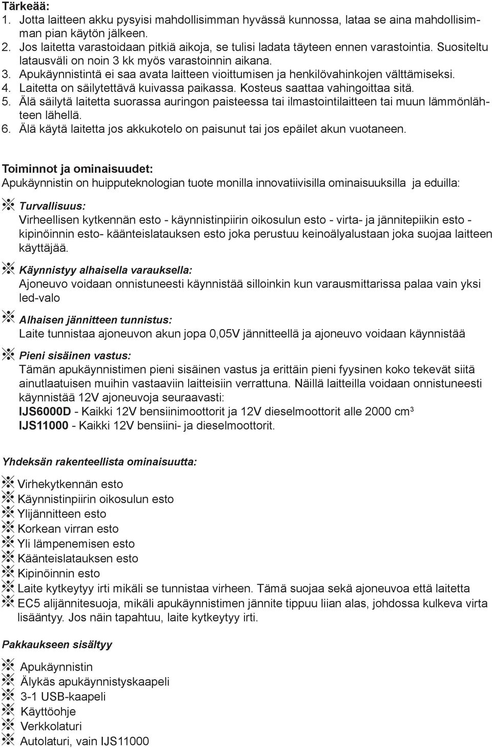 kk myös varastoinnin aikana. 3. Apukäynnistintä ei saa avata laitteen vioittumisen ja henkilövahinkojen välttämiseksi. 4. Laitetta on säilytettävä kuivassa paikassa. Kosteus saattaa vahingoittaa sitä.