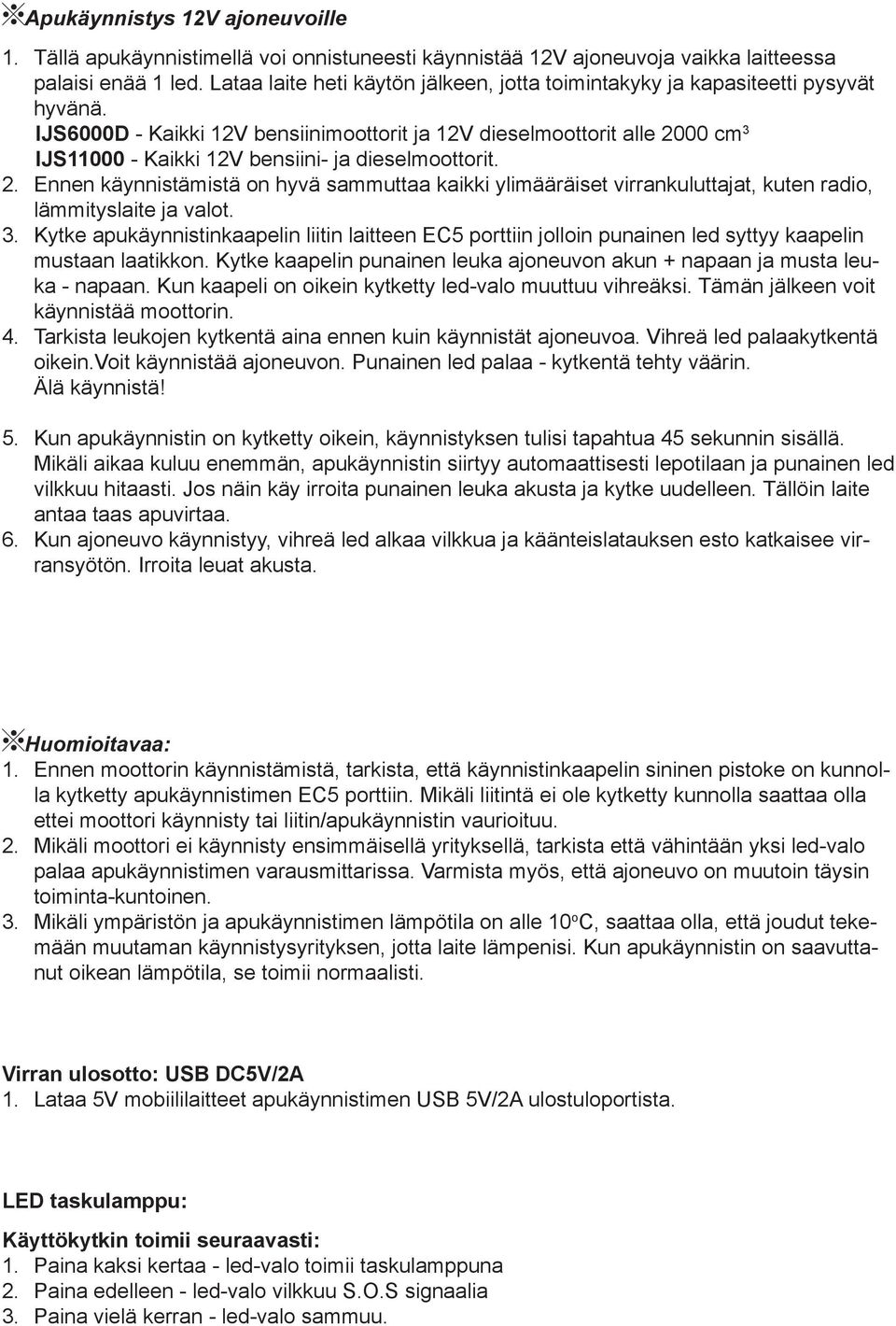 IJS6000D - Kaikki 12V bensiinimoottorit ja 12V dieselmoottorit alle 2000 cm 3 IJS11000 - Kaikki 12V bensiini- ja dieselmoottorit. 2. Ennen käynnistämistä on hyvä sammuttaa kaikki ylimääräiset virrankuluttajat, kuten radio, lämmityslaite ja valot.