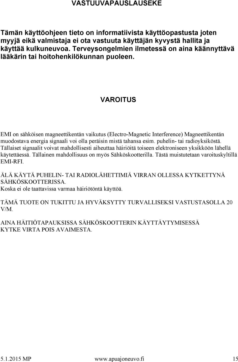 VAROITUS EMI on sähköisen magneettikentän vaikutus (Electro-Magnetic Interference) Magneettikentän muodostava energia signaali voi olla peräisin mistä tahansa esim. puhelin- tai radioyksiköstä.