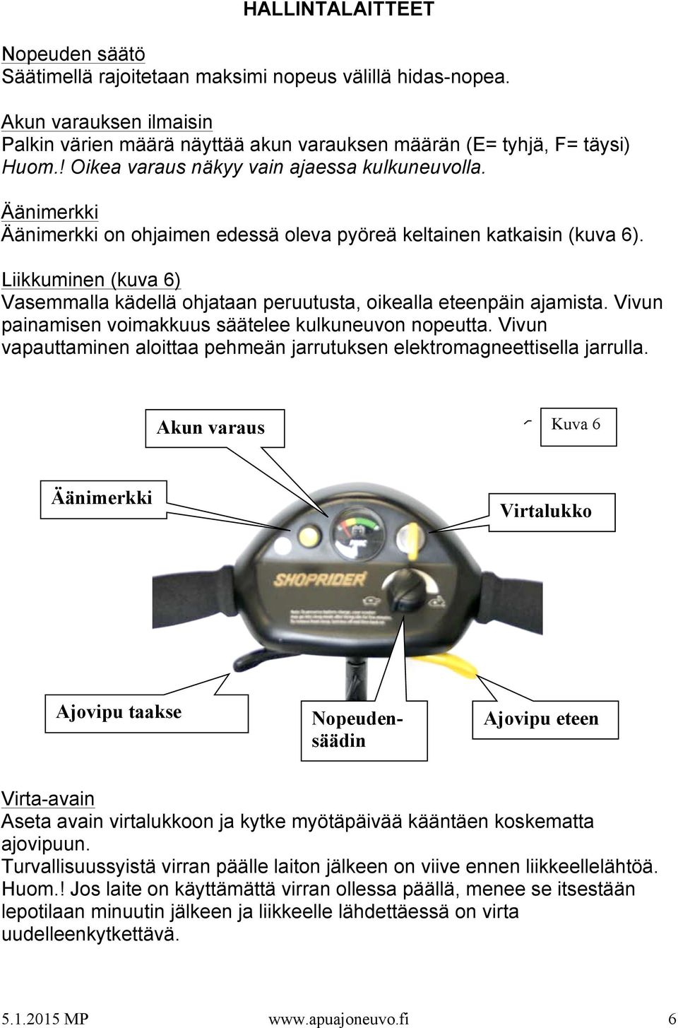 Liikkuminen (kuva 6) Vasemmalla kädellä ohjataan peruutusta, oikealla eteenpäin ajamista. Vivun painamisen voimakkuus säätelee kulkuneuvon nopeutta.