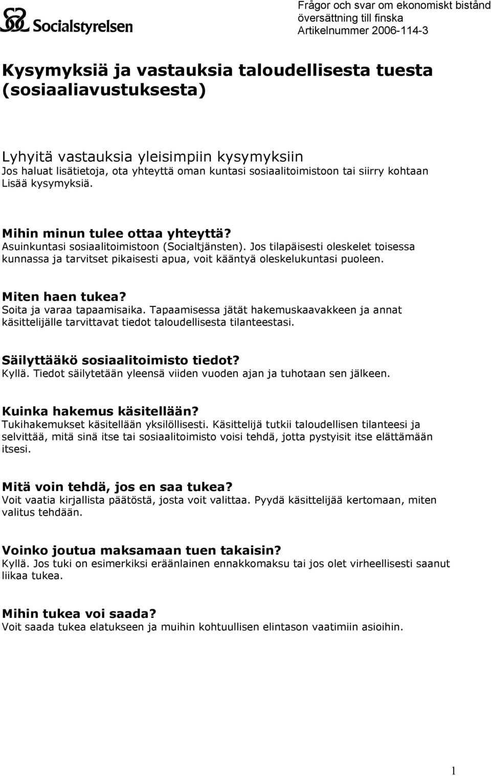 Asuinkuntasi sosiaalitoimistoon (Socialtjänsten). Jos tilapäisesti oleskelet toisessa kunnassa ja tarvitset pikaisesti apua, voit kääntyä oleskelukuntasi puoleen. Miten haen tukea?