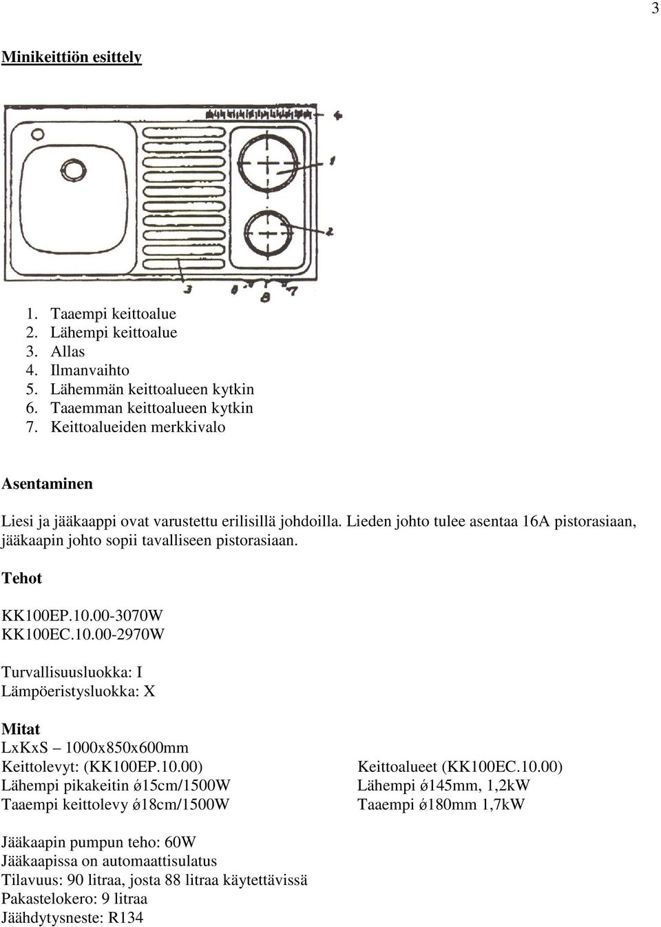 Tehot KK100EP.10.00-3070W KK100EC.10.00-2970W Turvallisuusluokka: I Lämpöeristysluokka: X Mitat LxKxS 1000x850x600mm Keittolevyt: (KK100EP.10.00) Lähempi pikakeitin ǿ15cm/1500w Taaempi keittolevy ǿ18cm/1500w Keittoalueet (KK100EC.