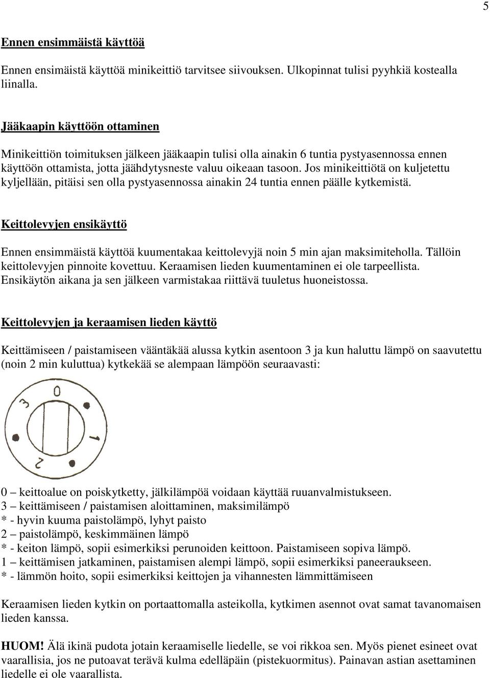 Jos minikeittiötä on kuljetettu kyljellään, pitäisi sen olla pystyasennossa ainakin 24 tuntia ennen päälle kytkemistä.