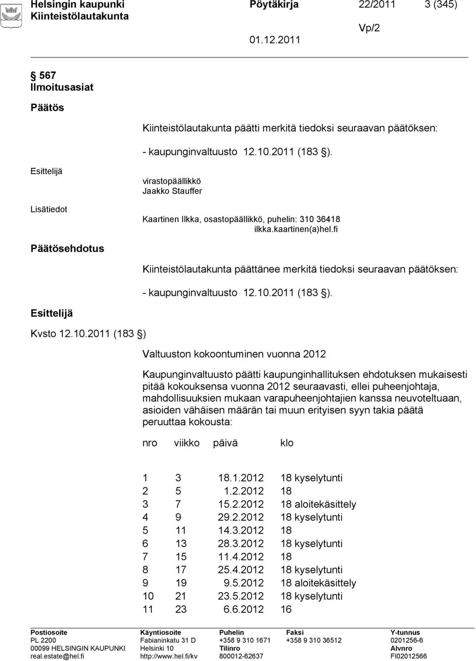 fi Päätösehdotus päättänee merkitä tiedoksi seuraavan päätöksen: - kaupunginvaltuusto 12.10.