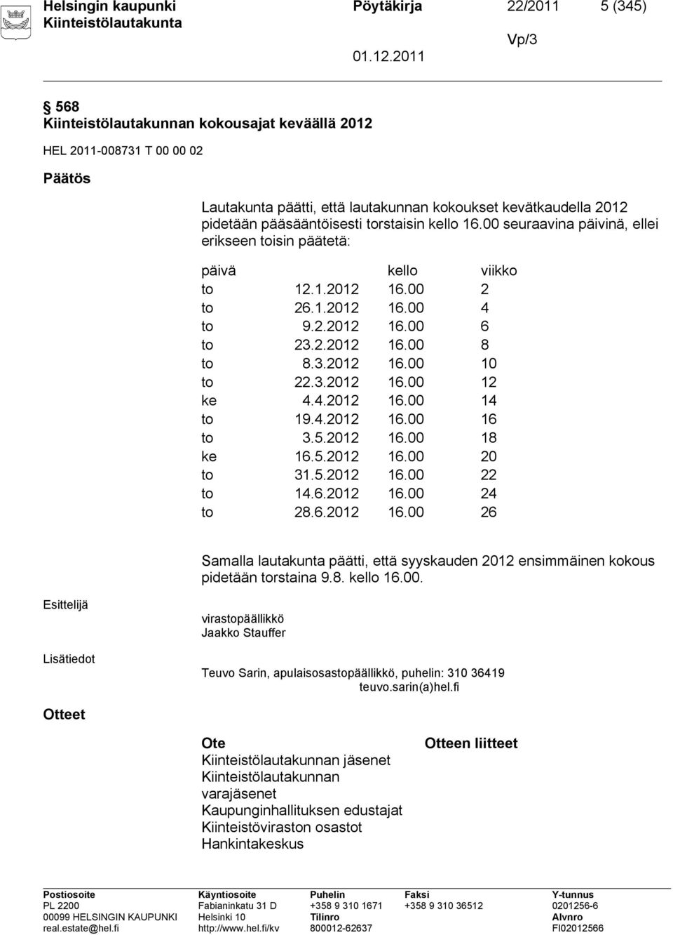 3.2012 16.00 10 to 22.3.2012 16.00 12 ke 4.4.2012 16.00 14 to 19.4.2012 16.00 16 to 3.5.2012 16.00 18 ke 16.5.2012 16.00 20 to 31.5.2012 16.00 22 to 14.6.2012 16.00 24 to 28.6.2012 16.00 26 Samalla lautakunta päätti, että syyskauden 2012 ensimmäinen kokous pidetään torstaina 9.