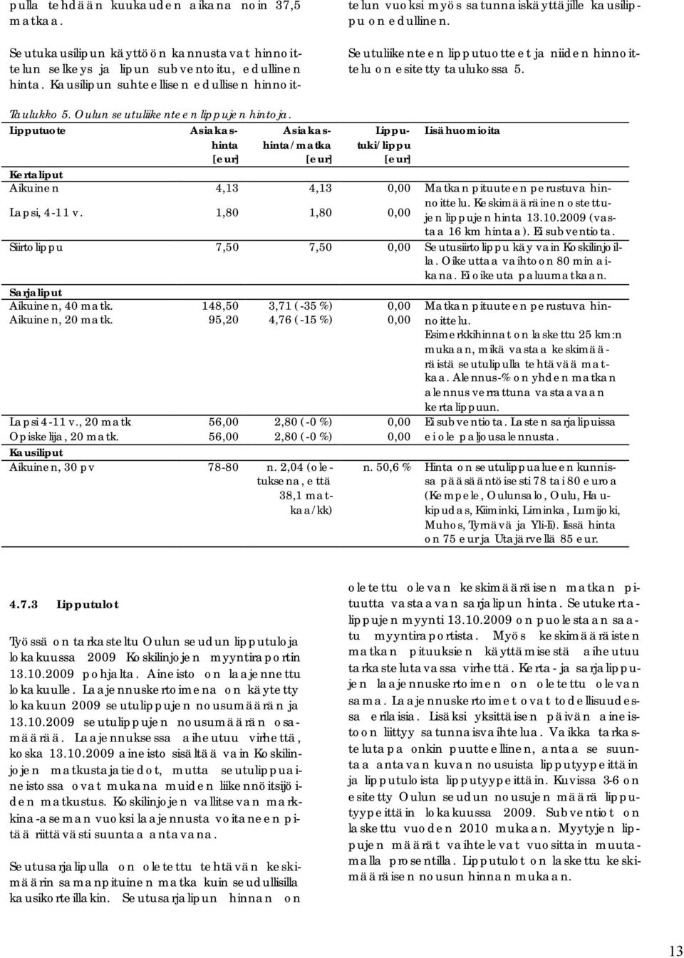 Oulun seutuliikenteen lippujen hintoja. Lipputuote Asiakashinta [eur] Asiakashinta/matka [eur] Lipputuki/lippu [eur] Kertaliput Aikuinen 4,13 4,13 0,00 Lapsi, 4-11 v.