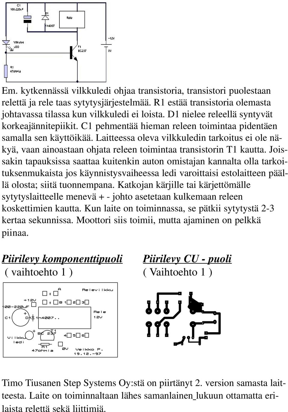 Laitteessa oleva vilkkuledin tarkoitus ei ole näkyä, vaan ainoastaan ohjata releen toimintaa transistorin T1 kautta.