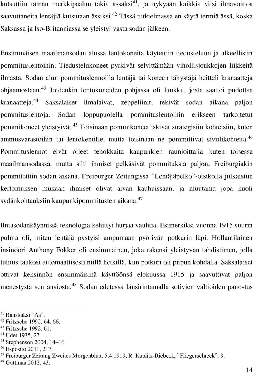 Ensimmäisen maailmansodan alussa lentokoneita käytettiin tiedusteluun ja alkeellisiin pommituslentoihin. Tiedustelukoneet pyrkivät selvittämään vihollisjoukkojen liikkeitä ilmasta.