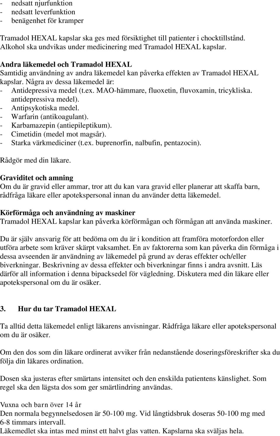 Några av dessa läkemedel är: - Antidepressiva medel (t.ex. MAO-hämmare, fluoxetin, fluvoxamin, tricykliska. antidepressiva medel). - Antipsykotiska medel. - Warfarin (antikoagulant).