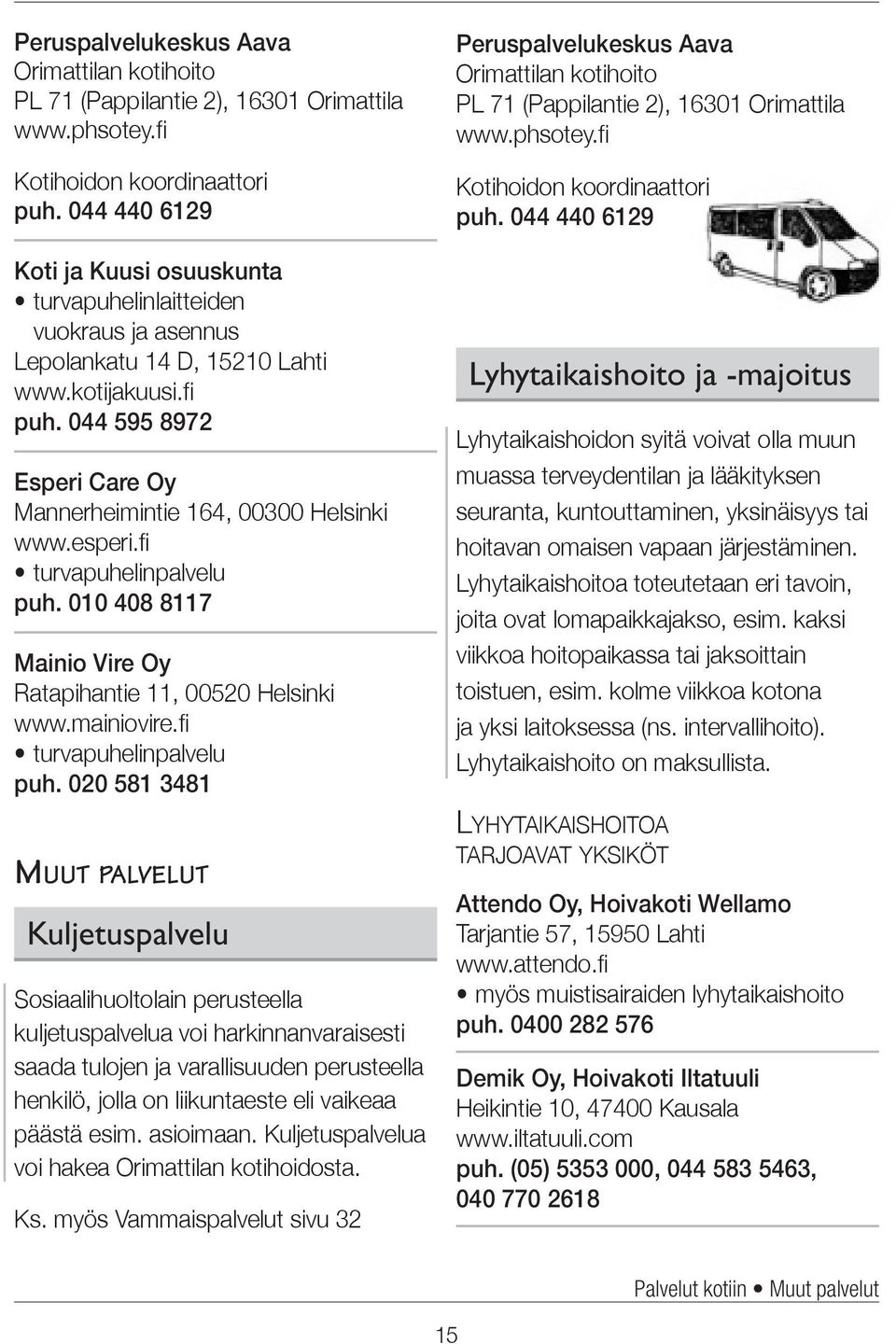 044 595 8972 Esperi Care Oy Mannerheimintie 164, 00300 Helsinki www.esperi.fi turvapuhelinpalvelu puh. 010 408 8117 Mainio Vire Oy Ratapihantie 11, 00520 Helsinki www.mainiovire.