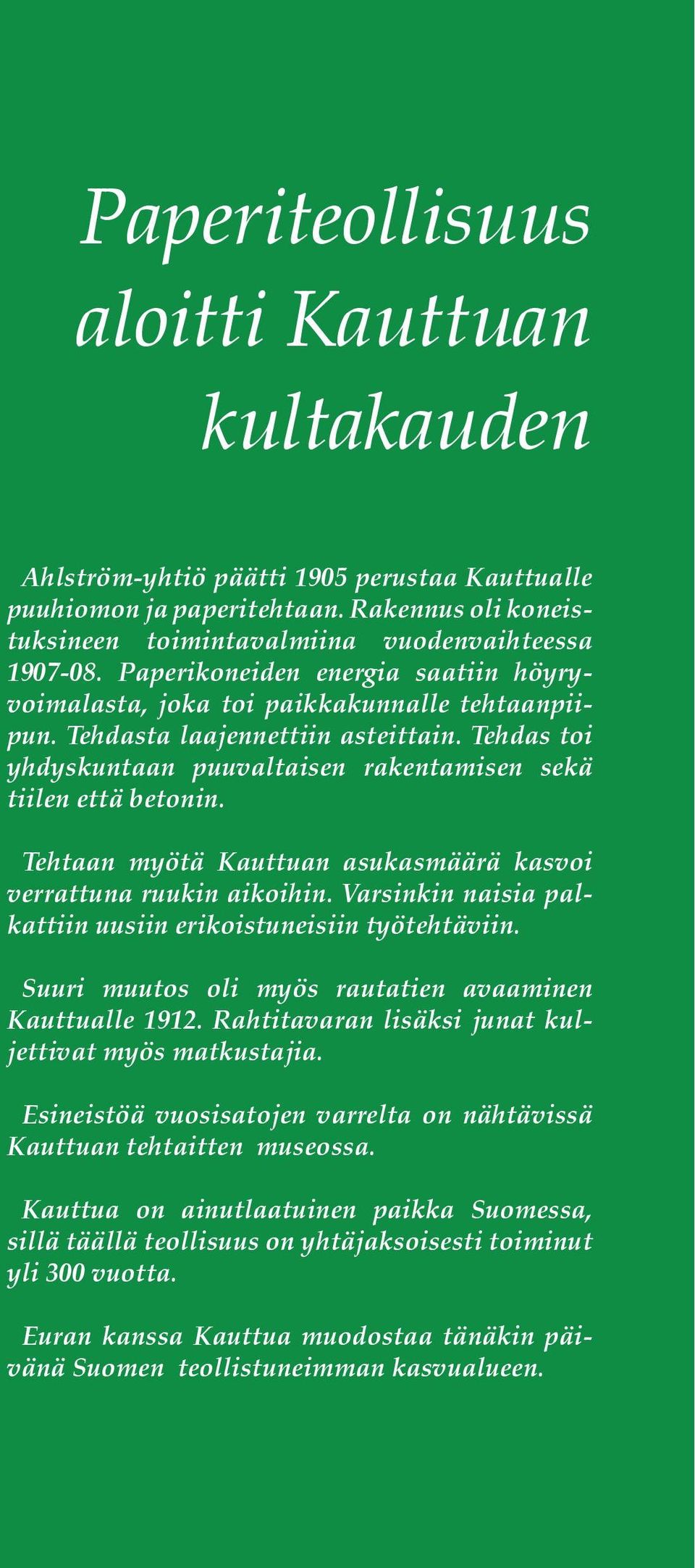 Tehtaan myötä Kauttuan asukasmäärä kasvoi verrattuna ruukin aikoihin. Varsinkin naisia palkattiin uusiin erikoistuneisiin työtehtäviin. Suuri muutos oli myös rautatien avaaminen Kauttualle 1912.