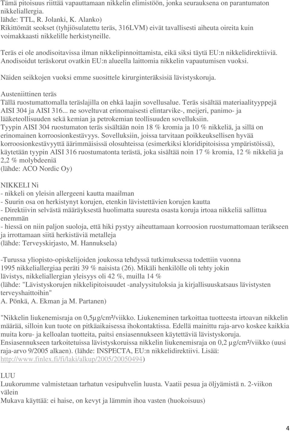 Teräs ei ole anodisoitavissa ilman nikkelipinnoittamista, eikä siksi täytä EU:n nikkelidirektiiviä. Anodisoidut teräskorut ovatkin EU:n alueella laittomia nikkelin vapautumisen vuoksi.