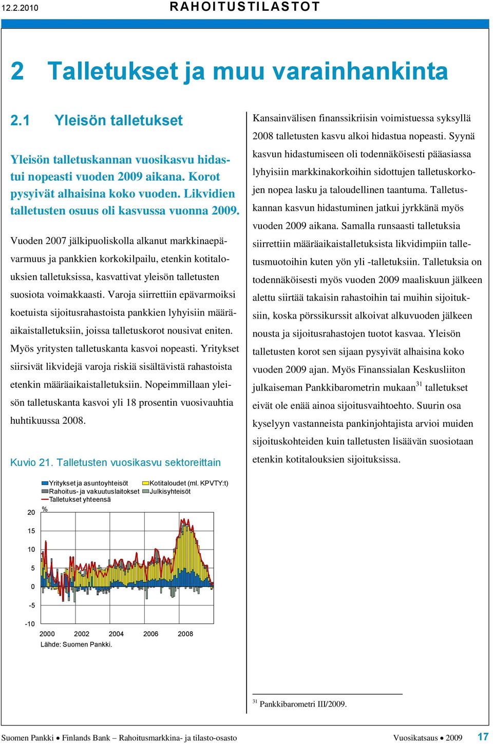 Vuoden 7 jälkipuoliskolla alkanut markkinaepävarmuus ja pankkien korkokilpailu, etenkin kotitalouksien talletuksissa, kasvattivat yleisön talletusten suosiota voimakkaasti.