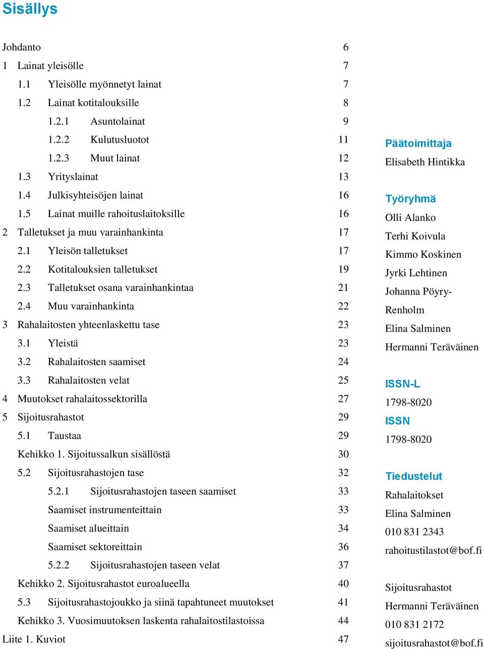 Muu varainhankinta 3 Rahalaitosten yhteenlaskettu tase 3 3.1 Yleistä 3 3. Rahalaitosten saamiset 3.3 Rahalaitosten velat Muutokset rahalaitossektorilla 7 Sijoitusrahastot 9.1 Taustaa 9 Kehikko 1.