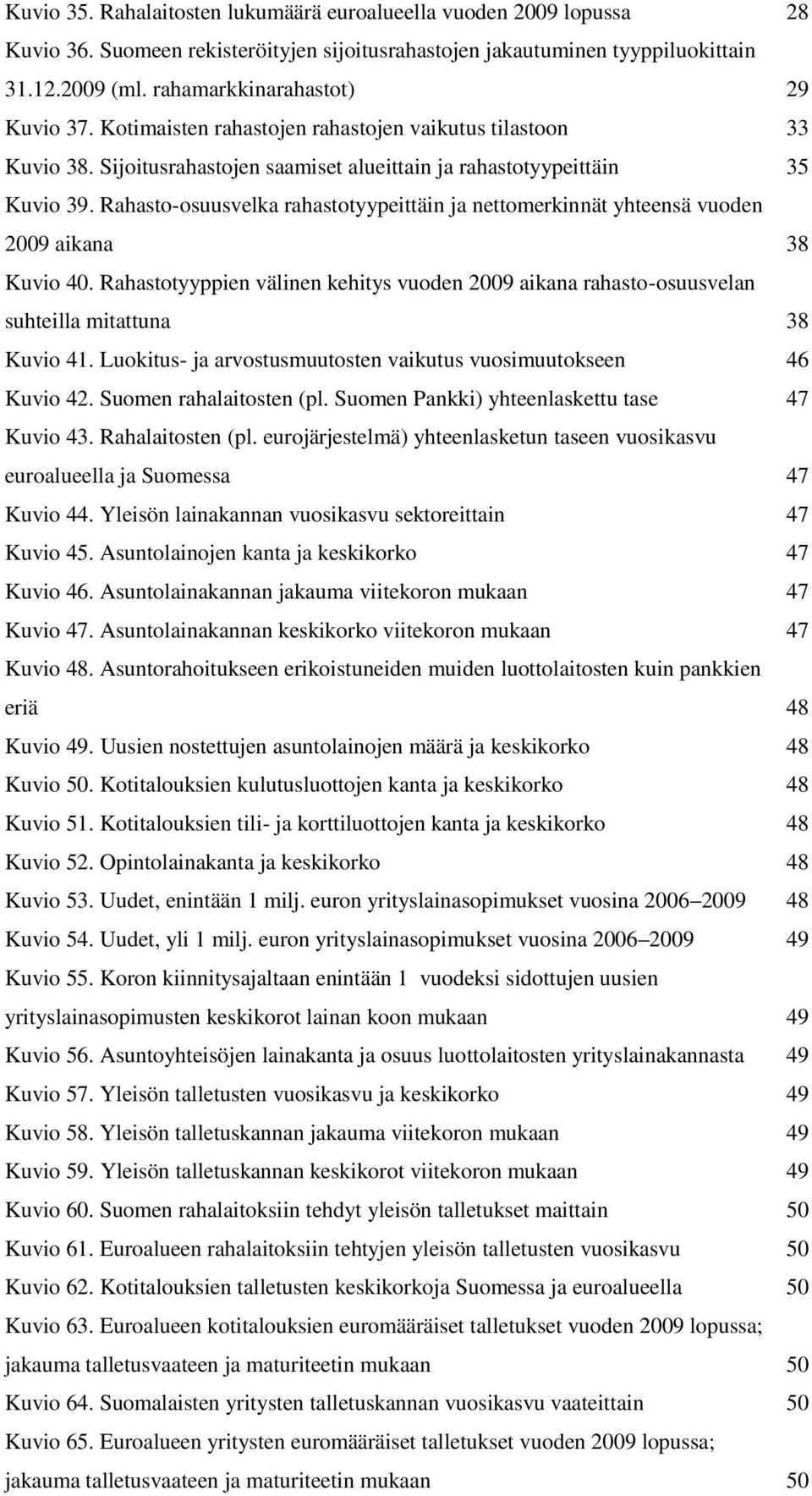 Rahasto-osuusvelka rahastotyypeittäin ja nettomerkinnät yhteensä vuoden 9 aikana 38 Kuvio. Rahastotyyppien välinen kehitys vuoden 9 aikana rahasto-osuusvelan suhteilla mitattuna 38 Kuvio 1.