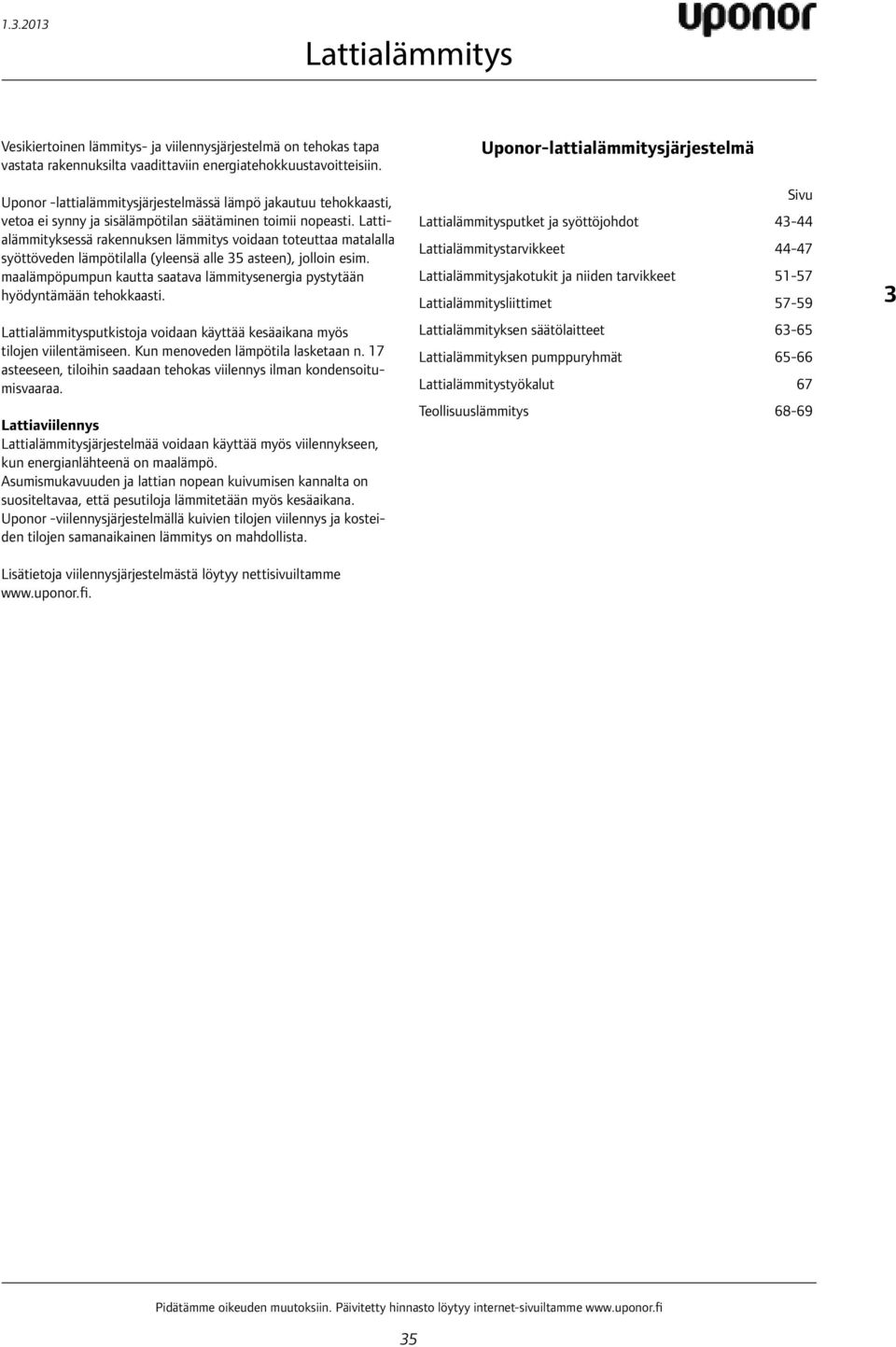 Lattialämmityksessä rakennuksen lämmitys voidaan toteuttaa matalalla syöttöveden lämpötilalla (yleensä alle 35 asteen), jolloin esim.
