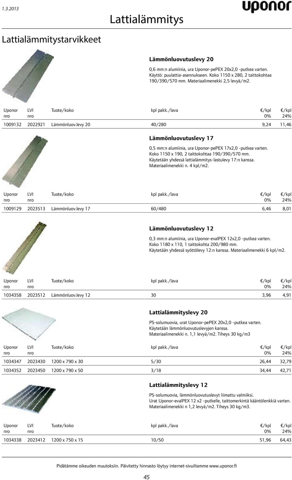 Käytetään yhdessä lattialämmitys-lastulevy 17:n kanssa. Materiaalimenekki n. 4 kpl/m2. kpl pakk./lava 1009129 2023513 Lämmönluov.