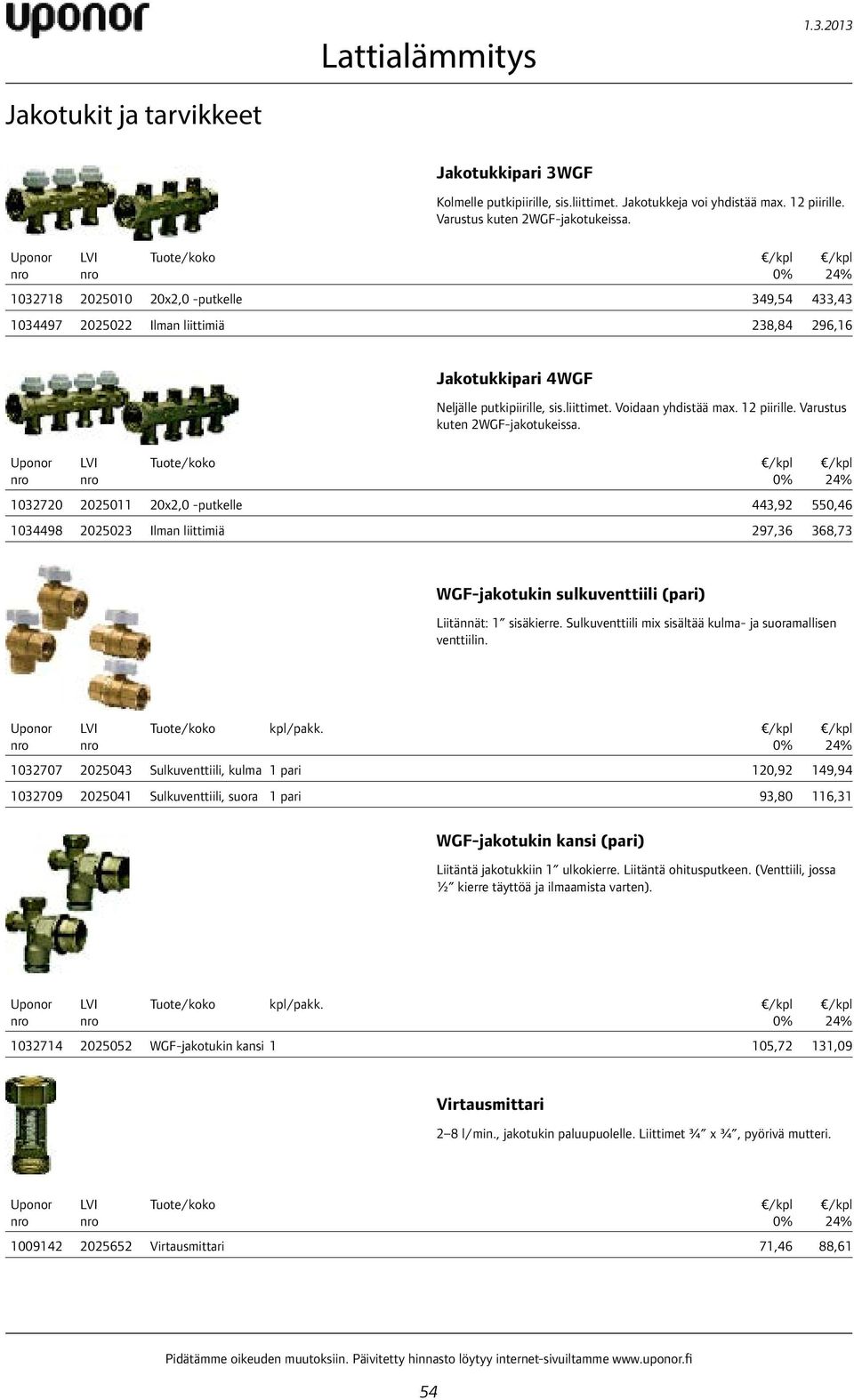 Varustus kuten 2WGF-jakotukeissa. 1032720 2025011 20x2,0 -putkelle 443,92 550,46 1034498 2025023 Ilman liittimiä 297,36 368,73 WGF-jakotukin sulkuventtiili (pari) Liitännät: 1 sisäkierre.