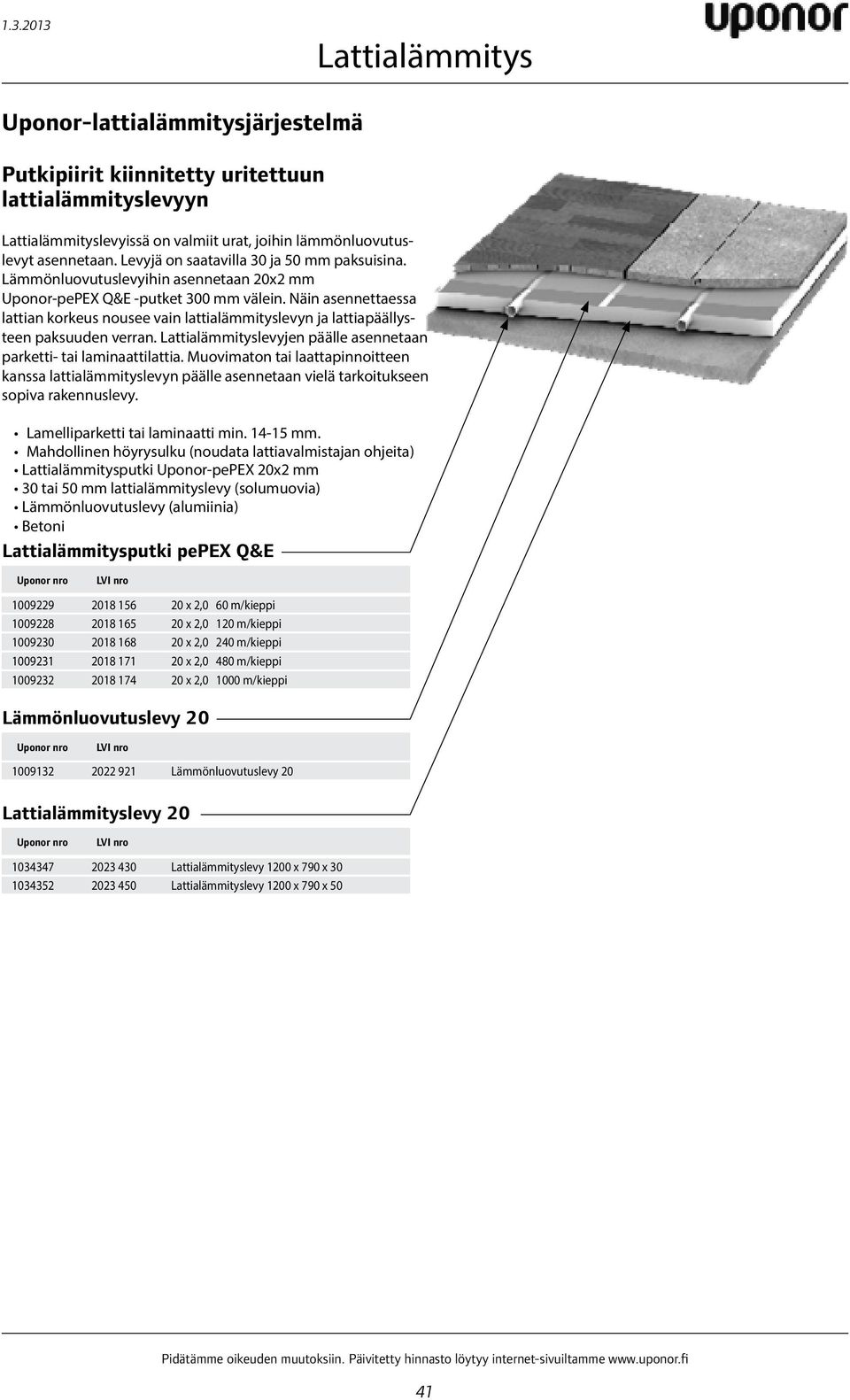 levyjen päälle asennetaan parketti- tai laminaattilattia. Muovimaton tai laattapinnoitteen kanssa lattialämmityslevyn päälle asennetaan vielä tarkoitukseen sopiva rakennuslevy.