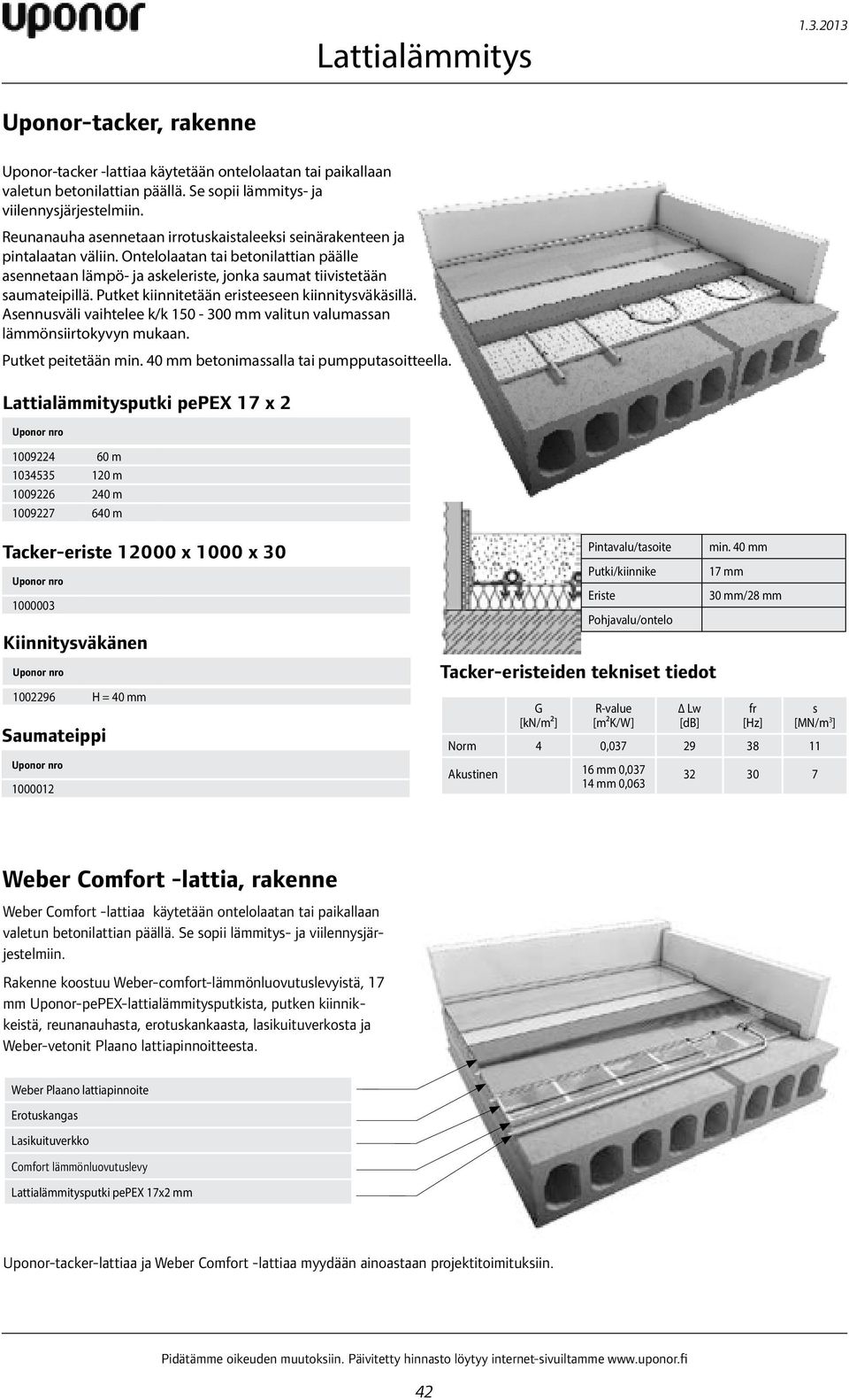 Putket kiinnitetään eristeeseen kiinnitysväkäsillä. Asennusväli vaihtelee k/k 150-300 mm valitun valumassan lämmönsiirtokyvyn mukaan. Putket peitetään min. 40 mm betonimassalla tai pumpputasoitteella.