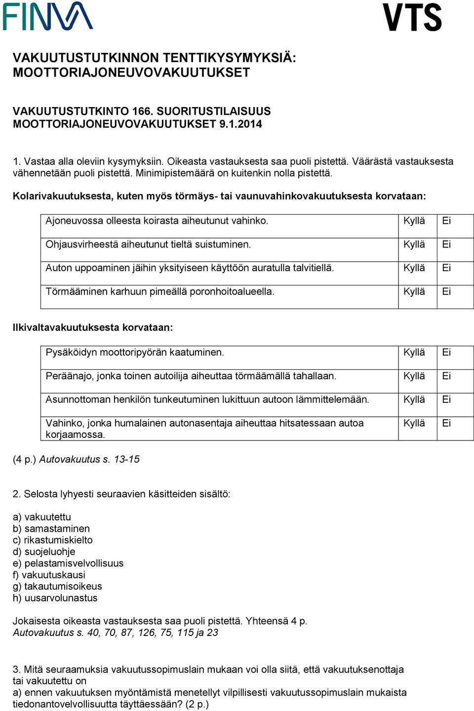 Kolarivakuutuksesta, kuten myös törmäys- tai vaunuvahinkovakuutuksesta korvataan: Ajoneuvossa olleesta koirasta aiheutunut vahinko. Ohjausvirheestä aiheutunut tieltä suistuminen.