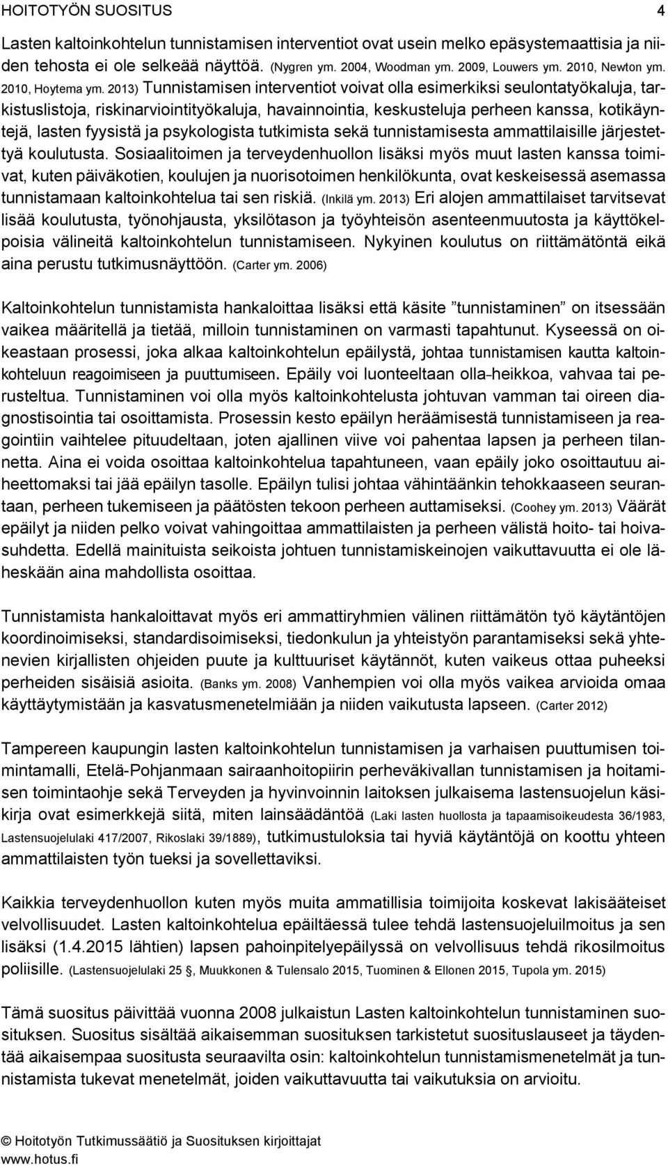 2013) Tunnistamisen interventiot voivat olla esimerkiksi seulontatyökaluja, tarkistuslistoja, riskinarviointityökaluja, havainnointia, keskusteluja perheen kanssa, kotikäyntejä, lasten fyysistä ja