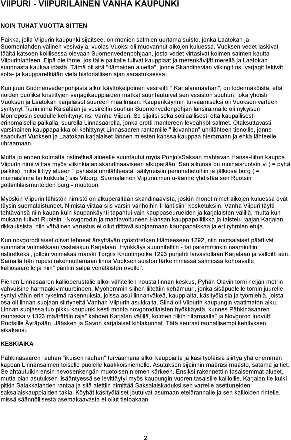 Eipä ole ihme, jos tälle paikalle tulivat kauppiaat ja merenkävijät mereltä ja Laatokan suunnasta kaukaa idästä. Tämä oli sitä "itämaiden aluetta", jonne Skandinavian viikingit ns.