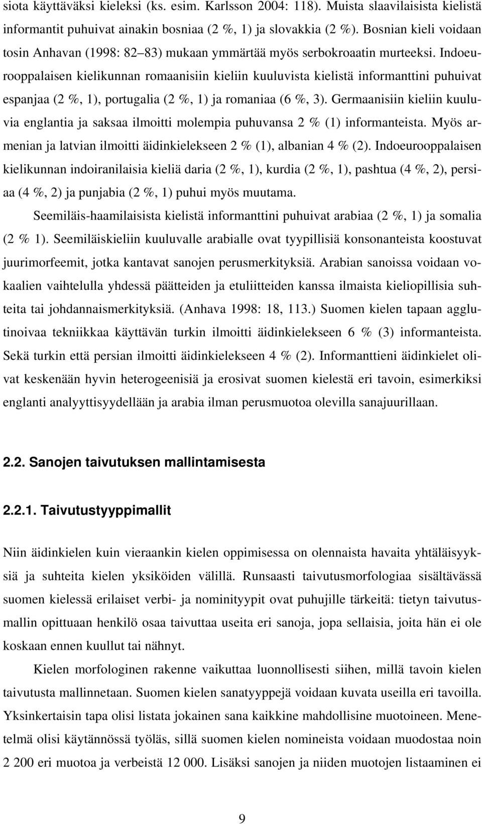 Indoeurooppalaisen kielikunnan romaanisiin kieliin kuuluvista kielistä informanttini puhuivat espanjaa (2 %, 1), portugalia (2 %, 1) ja romaniaa (6 %, 3).