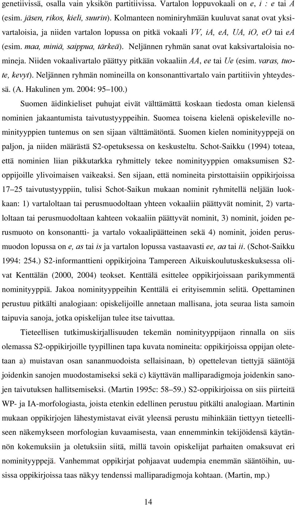 Neljännen ryhmän sanat ovat kaksivartaloisia nomineja. Niiden vokaalivartalo päättyy pitkään vokaaliin AA, ee tai Ue (esim. varas, tuote, kevyt).