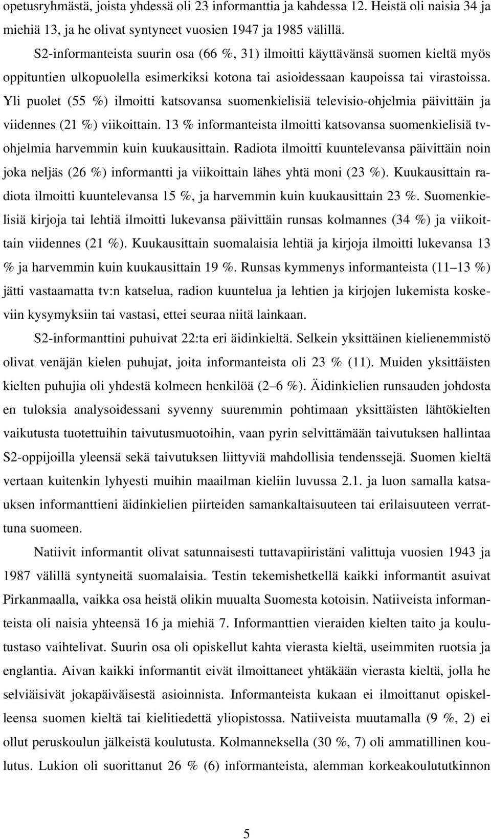 Yli puolet (55 %) ilmoitti katsovansa suomenkielisiä televisio-ohjelmia päivittäin ja viidennes (21 %) viikoittain.