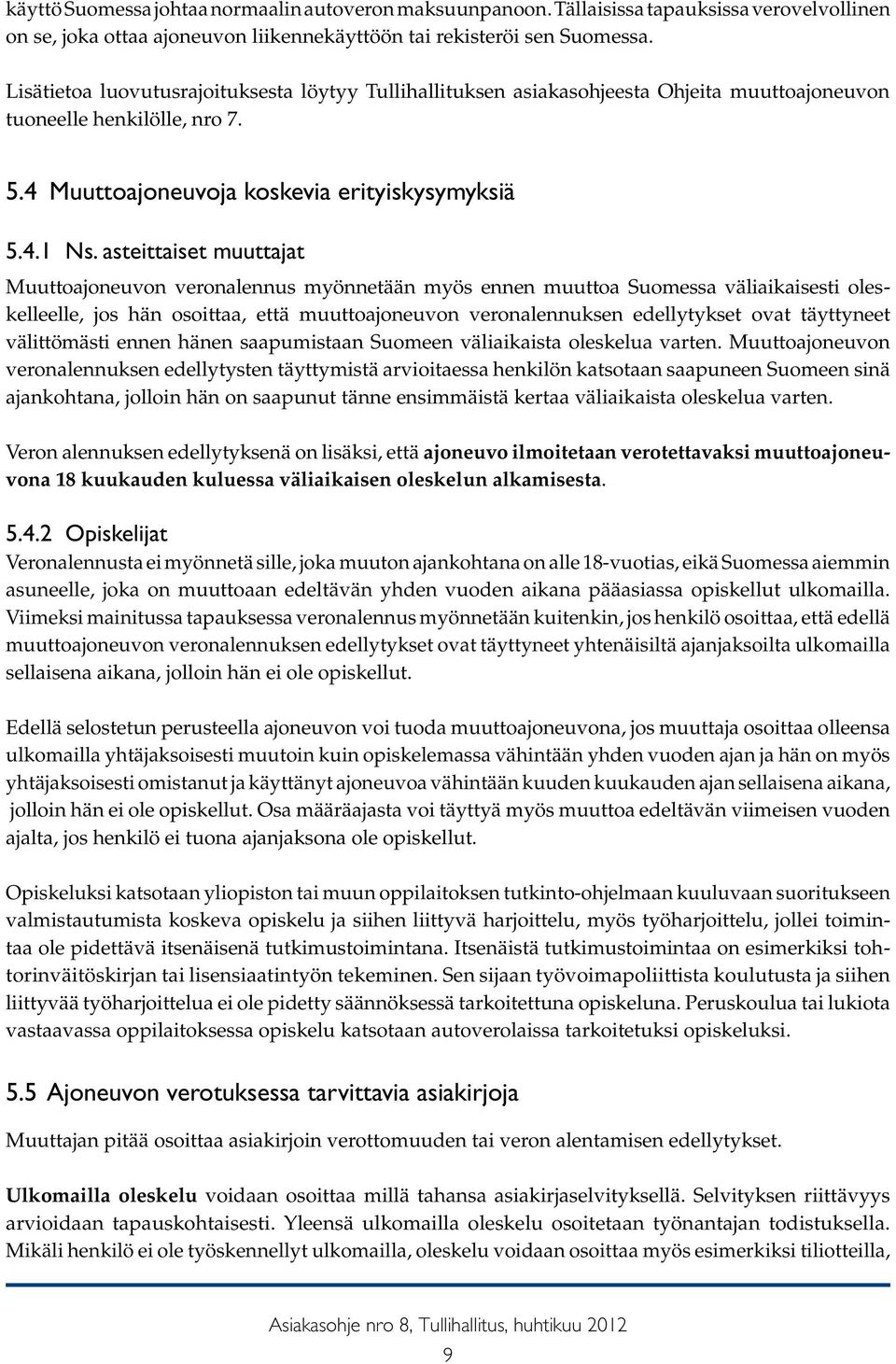 asteittaiset muuttajat Muuttoajoneuvon veronalennus myönnetään myös ennen muuttoa Suomessa väliaikaisesti oleskelleelle, jos hän osoittaa, että muuttoajoneuvon veronalennuksen edellytykset ovat