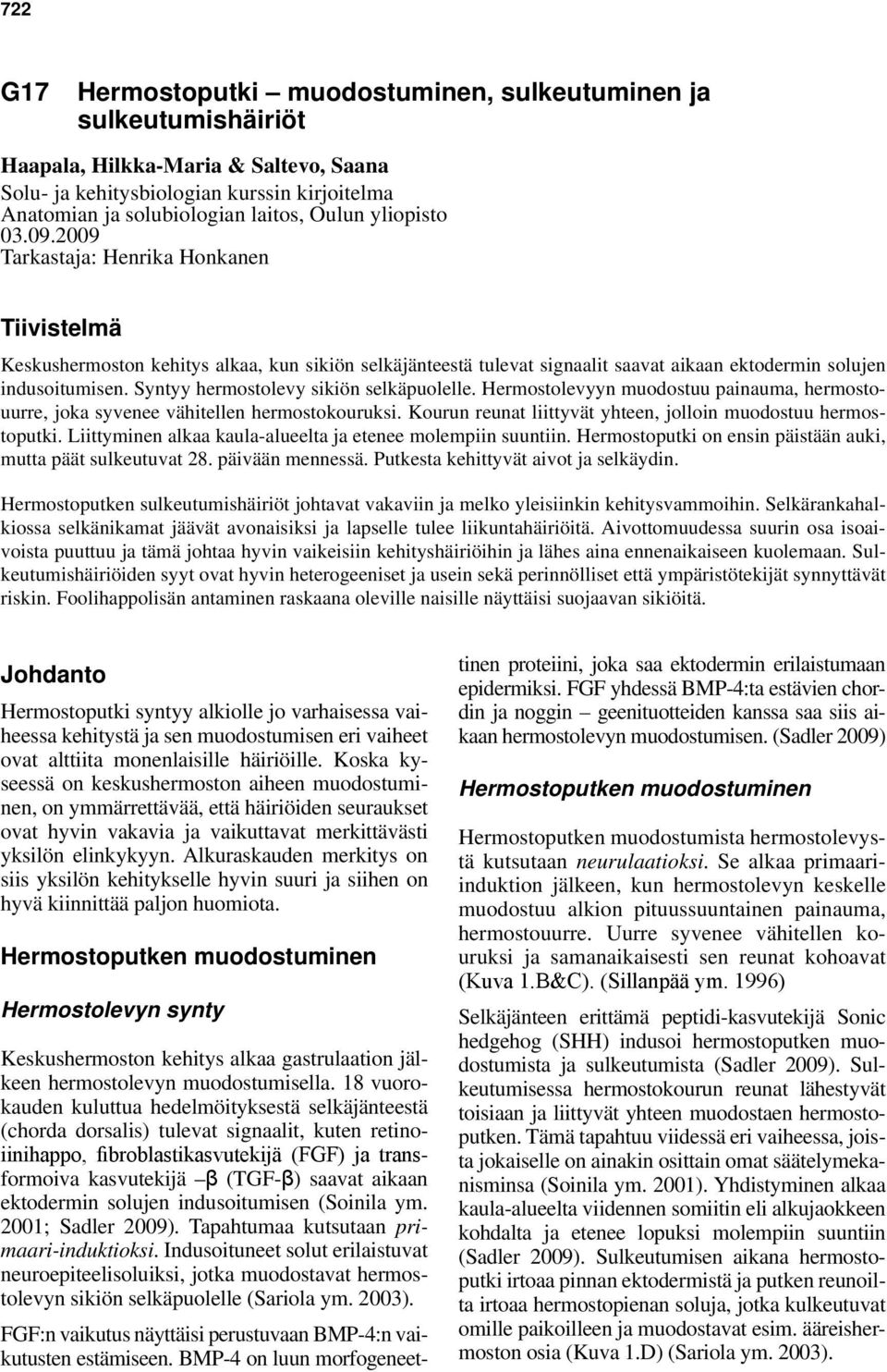 Syntyy hermostolevy sikiön selkäpuolelle. Hermostolevyyn muodostuu painauma, hermostouurre, joka syvenee vähitellen hermostokouruksi. Kourun reunat liittyvät yhteen, jolloin muodostuu hermostoputki.