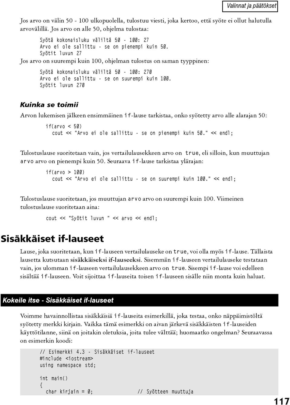 Syötit luvun 27 Jos arvo on suurempi kuin 100, ohjelman tulostus on saman tyyppinen: Syötä kokonaisluku väliltä 50-100: 270 Arvo ei ole sallittu - se on suurempi kuin 100.