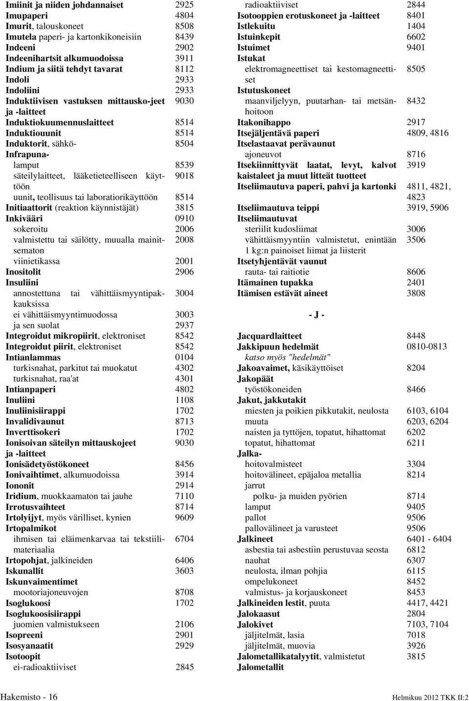 säteilylaitteet, lääketieteelliseen käyttöön 9018 uunit, teollisuus tai laboratiorikäyttöön 8514 Initiaattorit (reaktion käynnistäjät) 3815 Inkivääri 0910 sokeroitu 2006 valmistettu tai säilötty,