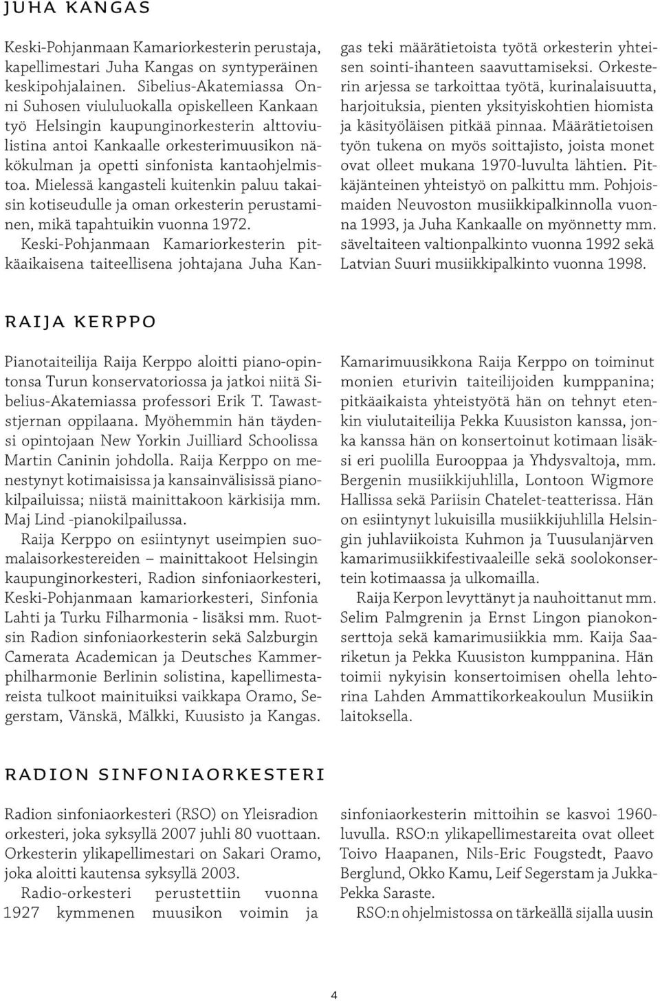 kantaohjelmistoa. Mielessä kangasteli kuitenkin paluu takaisin kotiseudulle ja oman orkesterin perustaminen, mikä tapahtuikin vuonna 1972.