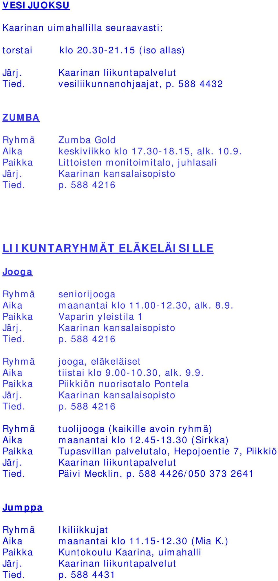 Paikka Vaparin yleistila 1 Ryhmä jooga, eläkeläiset Aika tiistai klo 9.00-10.30, alk. 9.9. Paikka Piikkiön nuorisotalo Pontela Ryhmä tuolijooga (kaikille avoin ryhmä) Aika maanantai klo 12.