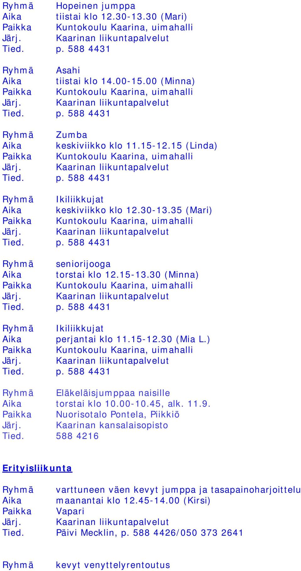 30-13.35 (Mari) Paikka Kuntokoulu Kaarina, uimahalli Tied. p. 588 4431 Ryhmä seniorijooga Aika torstai klo 12.15-13.30 (Minna) Paikka Kuntokoulu Kaarina, uimahalli Tied. p. 588 4431 Ryhmä Ikiliikkujat Aika perjantai klo 11.