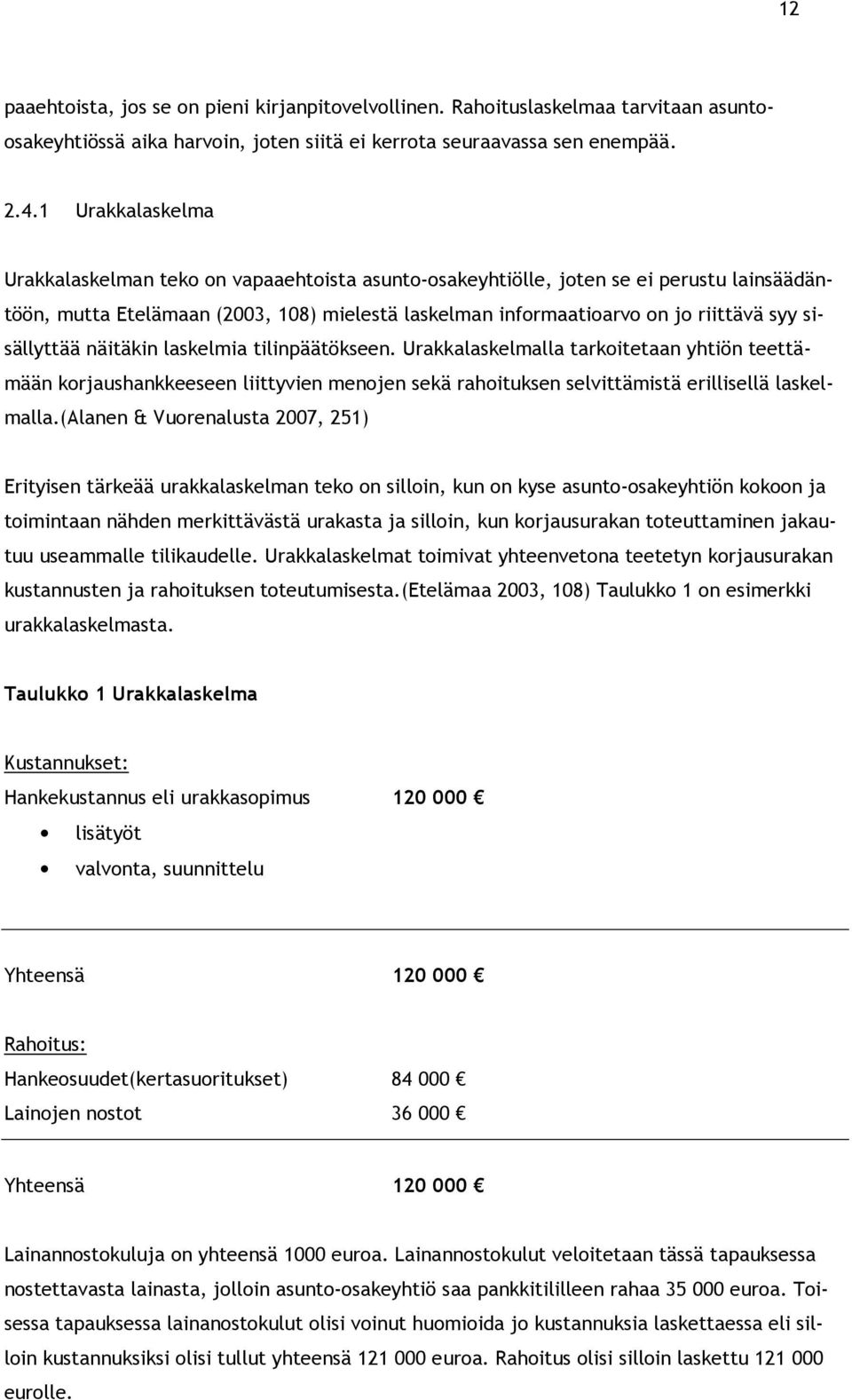 sisällyttää näitäkin laskelmia tilinpäätökseen. Urakkalaskelmalla tarkoitetaan yhtiön teettämään korjaushankkeeseen liittyvien menojen sekä rahoituksen selvittämistä erillisellä laskelmalla.