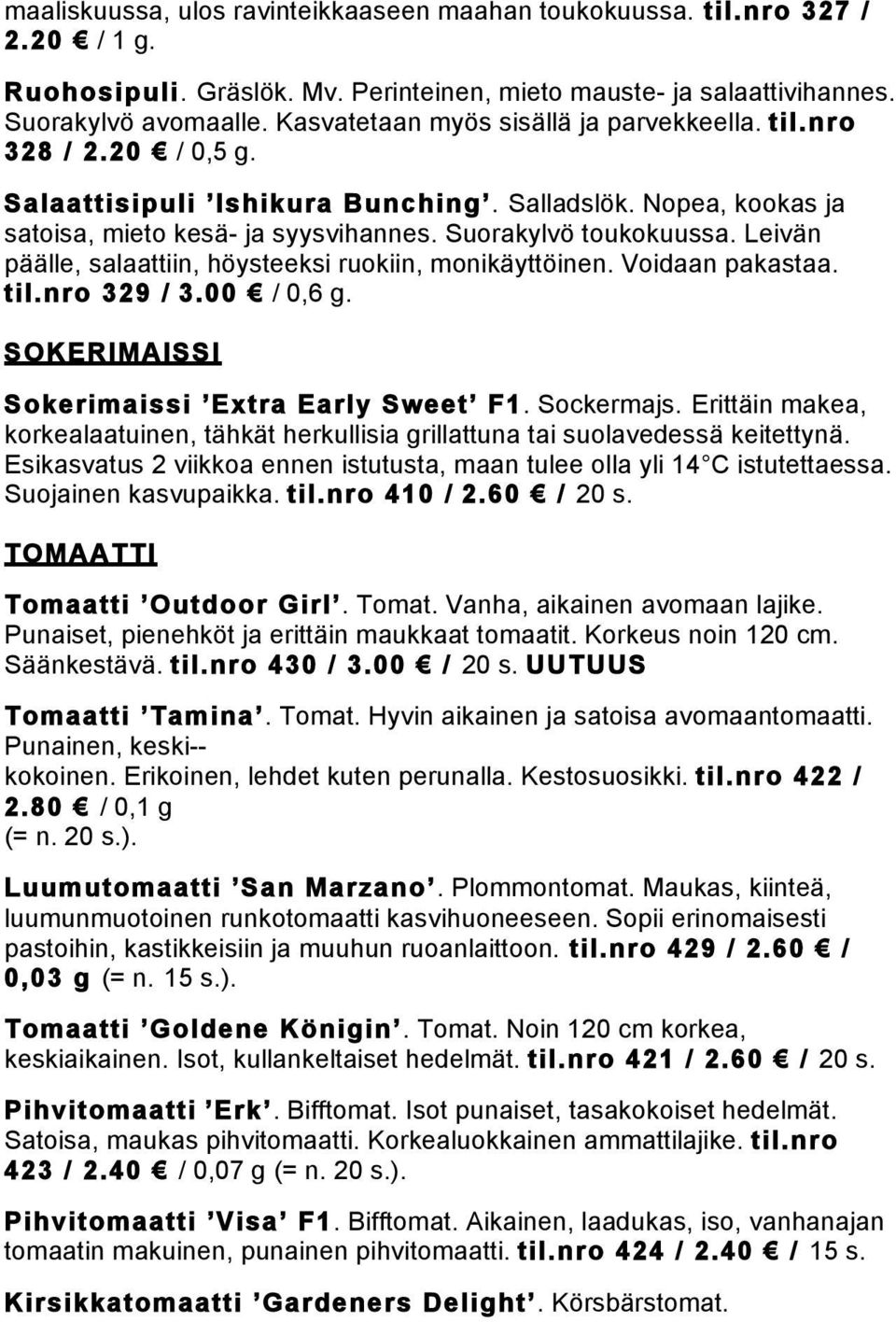 Leivän päälle, salaattiin, höysteeksi ruokiin, monikäyttöinen. Voidaan pakastaa. til.nro 329 / 3.00 / 0,6 g. SOKERIMAISSI Sokerimaissi Extra Early Sweet F1. Sockermajs.