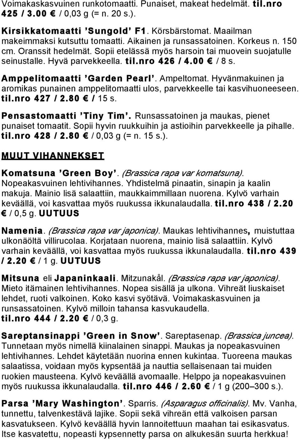 Amppelitomaatti Garden Pearl. Ampeltomat. Hyvänmakuinen ja aromikas punainen amppelitomaatti ulos, parvekkeelle tai kasvihuoneeseen. til.nro 427 / 2.80 / 15 s. Pensastomaatti Tiny Tim.