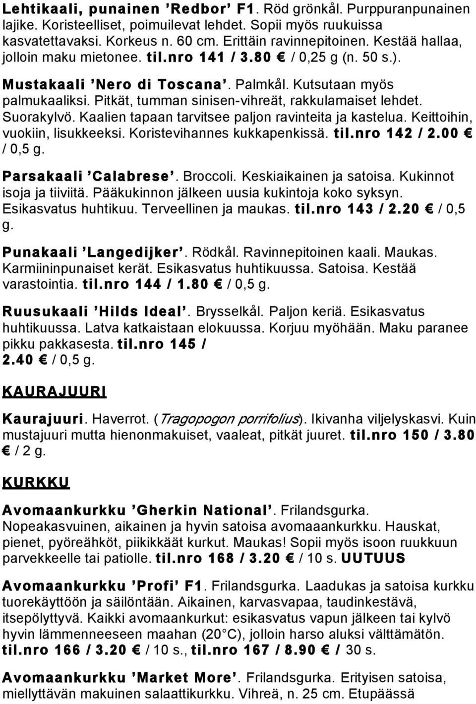 Suorakylvö. Kaalien tapaan tarvitsee paljon ravinteita ja kastelua. Keittoihin, vuokiin, lisukkeeksi. Koristevihannes kukkapenkissä. til.nro 142 / 2.00 / 0,5 g. Parsakaali Calabrese. Broccoli.