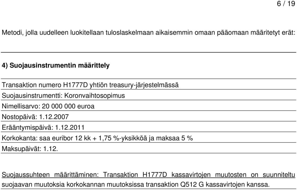 12.2007 Erääntymispäivä: 1.12.2011 Korkokanta: saa euribor 12 kk + 1,75 %-yksikköä ja maksaa 5 % Maksupäivät: 1.12. Suojaussuhteen