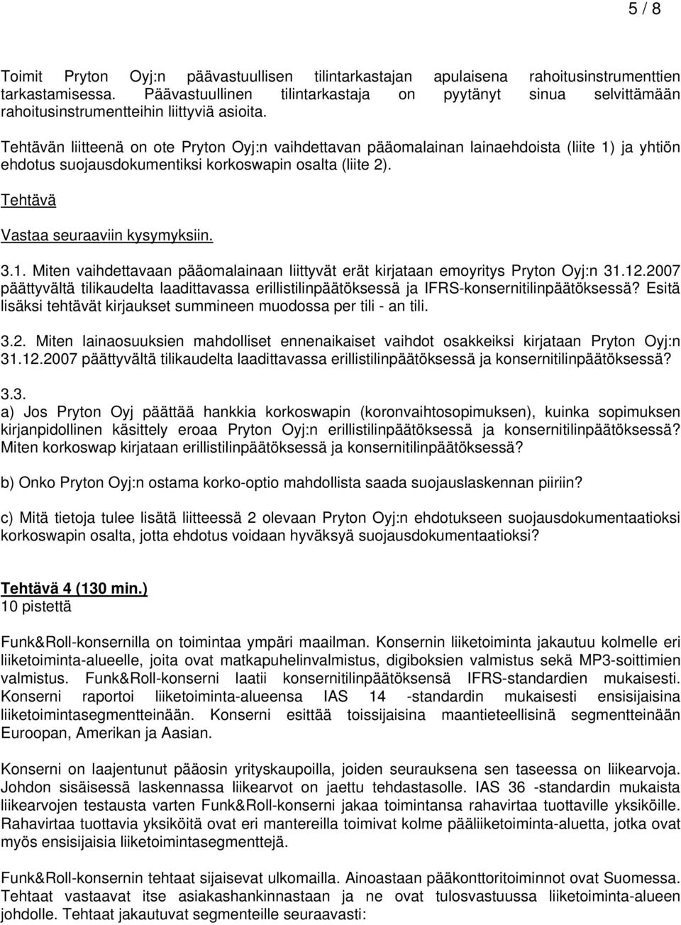 Tehtävän liitteenä on ote Pryton Oyj:n vaihdettavan pääomalainan lainaehdoista (liite 1) ja yhtiön ehdotus suojausdokumentiksi korkoswapin osalta (liite 2). Tehtävä Vastaa seuraaviin kysymyksiin. 3.1. Miten vaihdettavaan pääomalainaan liittyvät erät kirjataan emoyritys Pryton Oyj:n 31.