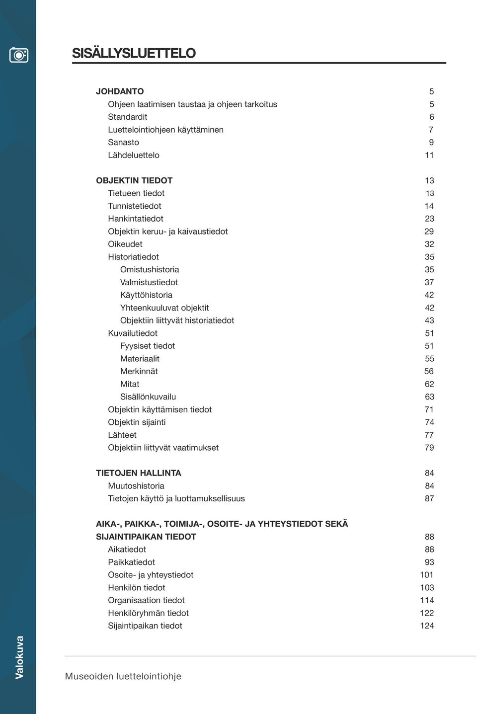 liittyvät historiatiedot 43 Kuvailutiedot 51 Fyysiset tiedot 51 Materiaalit 55 Merkinnät 56 Mitat 62 Sisällönkuvailu 63 Objektin käyttämisen tiedot 71 Objektin sijainti 74 Lähteet 77 Objektiin